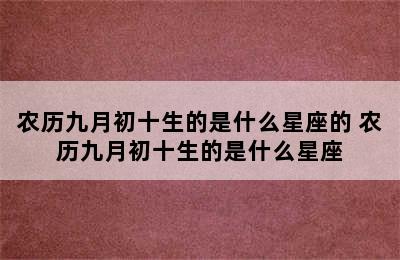 农历九月初十生的是什么星座的 农历九月初十生的是什么星座